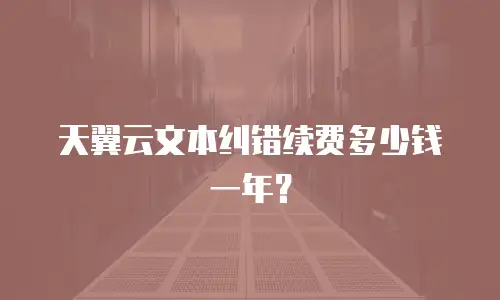 天翼云文本纠错续费多少钱一年？