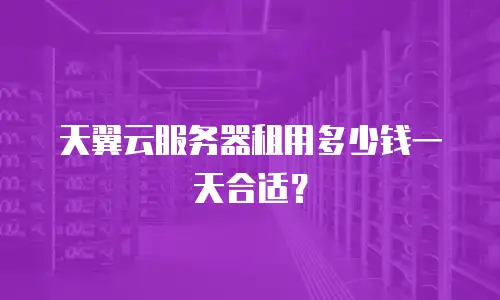 天翼云服务器租用多少钱一天合适？