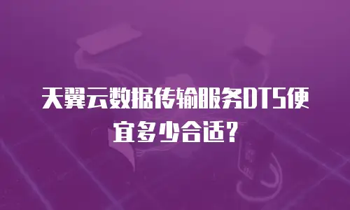 天翼云数据传输服务DTS便宜多少合适？