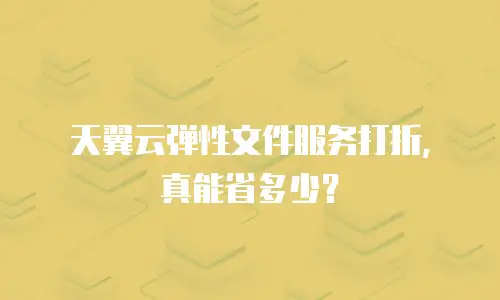 天翼云弹性文件服务打折，真能省多少？