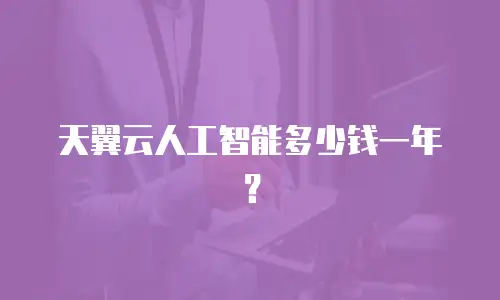 天翼云人工智能多少钱一年？