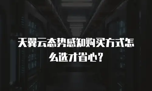 天翼云态势感知购买方式怎么选才省心？