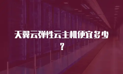 天翼云弹性云主机便宜多少？