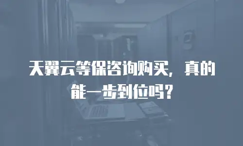 天翼云等保咨询购买，真的能一步到位吗？