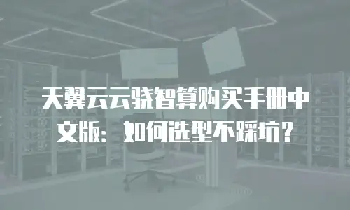 天翼云云骁智算购买手册中文版：如何选型不踩坑？