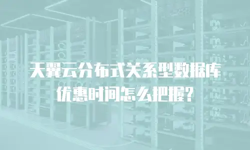 天翼云分布式关系型数据库优惠时间怎么把握？