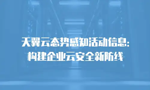 天翼云态势感知活动信息：构建企业云安全新防线