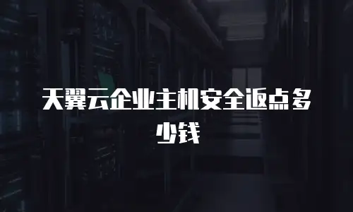 天翼云企业主机安全返点多少钱
