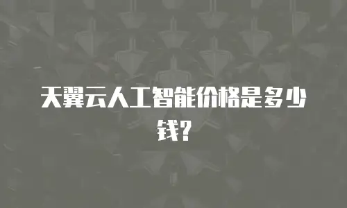 天翼云人工智能价格是多少钱？