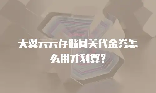 天翼云云存储网关代金券怎么用才划算？