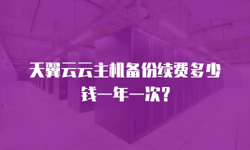 天翼云云主机备份续费多少钱一年一次？