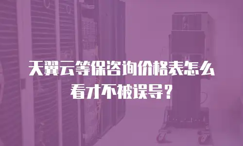 天翼云等保咨询价格表怎么看才不被误导？