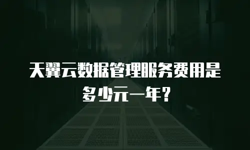天翼云数据管理服务费用是多少元一年？
