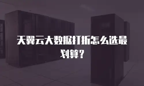天翼云大数据打折怎么选最划算？