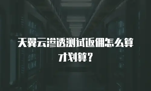 天翼云渗透测试返佣怎么算才划算？