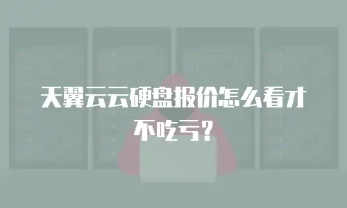 天翼云云硬盘报价怎么看才不吃亏？