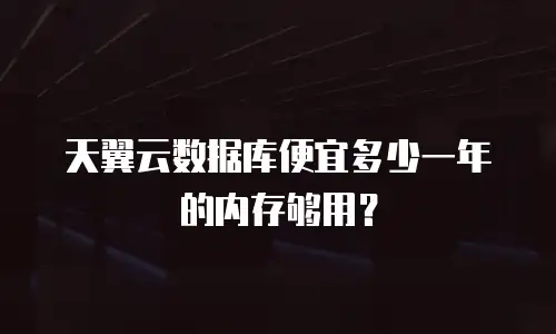 天翼云数据库便宜多少一年的内存够用？