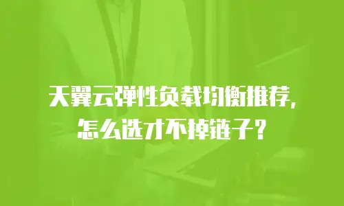 天翼云弹性负载均衡推荐，怎么选才不掉链子？