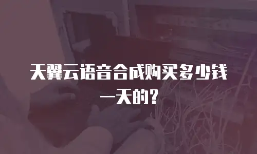天翼云语音合成购买多少钱一天的？