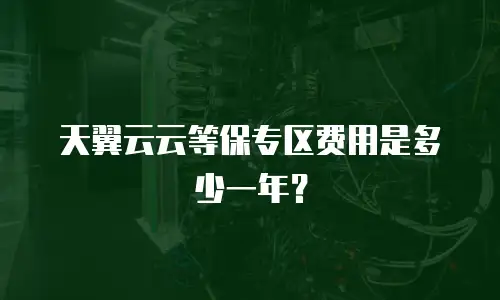 天翼云云等保专区费用是多少一年？