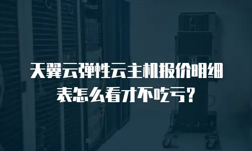 天翼云弹性云主机报价明细表怎么看才不吃亏？
