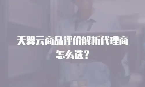天翼云商品评价解析代理商怎么选？