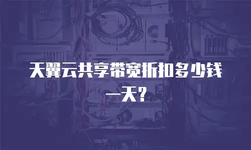 天翼云共享带宽折扣多少钱一天？