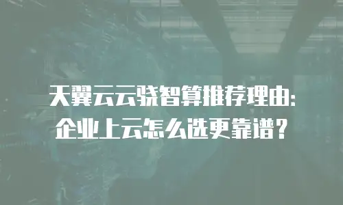天翼云云骁智算推荐理由：企业上云怎么选更靠谱？