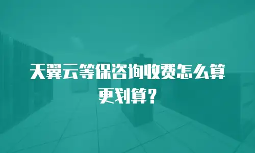天翼云等保咨询收费怎么算更划算？