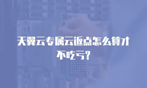 天翼云专属云返点怎么算才不吃亏？
