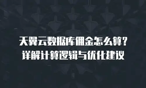 天翼云数据库佣金怎么算？详解计算逻辑与优化建议
