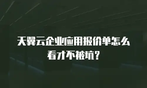 天翼云企业应用报价单怎么看才不被坑？