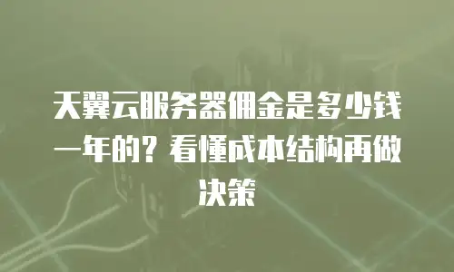 天翼云服务器佣金是多少钱一年的？看懂成本结构再做决策