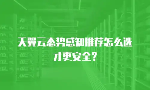 天翼云态势感知推荐怎么选才更安全？