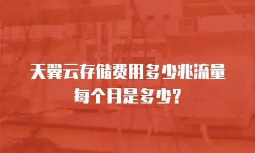 天翼云存储费用多少兆流量每个月是多少？
