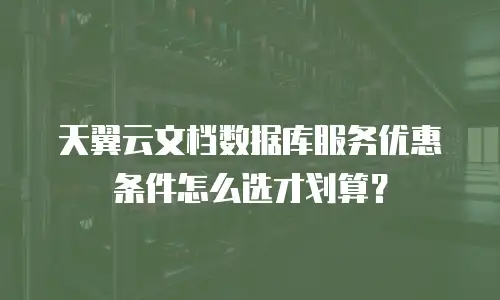 天翼云文档数据库服务优惠条件怎么选才划算？