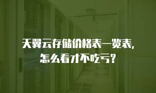 天翼云存储价格表一览表，怎么看才不吃亏？