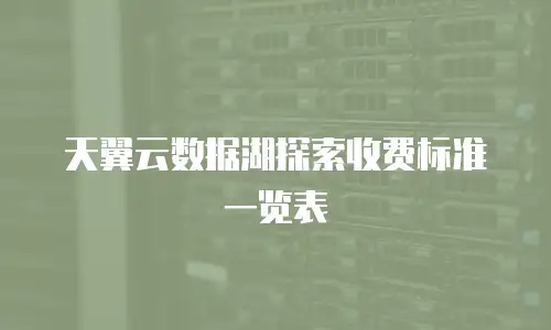 天翼云数据湖探索收费标准一览表