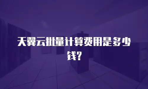 天翼云批量计算费用是多少钱？