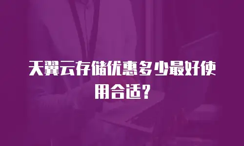 天翼云存储优惠多少最好使用合适？