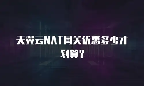 天翼云NAT网关优惠多少才划算？