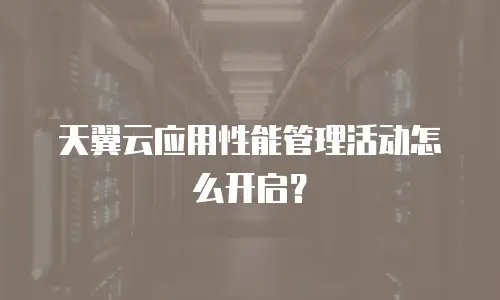 天翼云应用性能管理活动怎么开启？