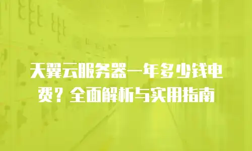 天翼云服务器一年多少钱电费？全面解析与实用指南
