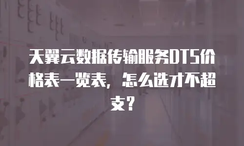 天翼云数据传输服务DTS价格表一览表，怎么选才不超支？