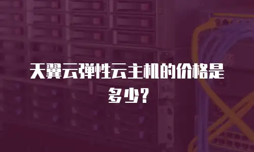 天翼云弹性云主机的价格是多少？