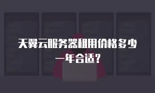 天翼云服务器租用价格多少一年合适？