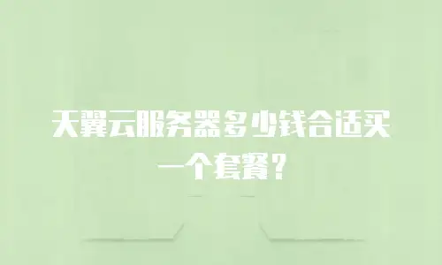 天翼云服务器多少钱合适买一个套餐？