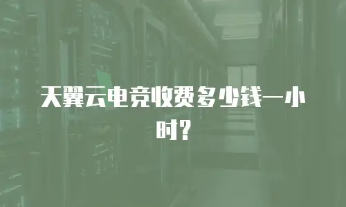 天翼云电竞收费多少钱一小时？