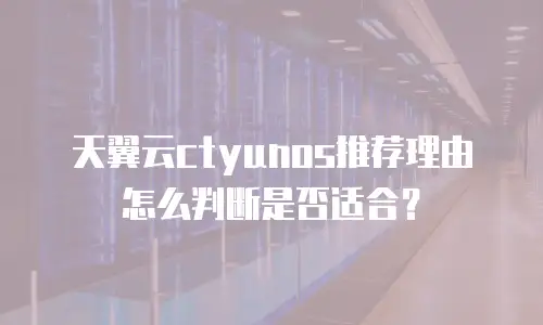 天翼云ctyunos推荐理由怎么判断是否适合？