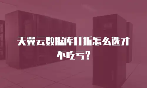天翼云数据库打折怎么选才不吃亏？